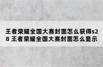 王者荣耀全国大赛封面怎么获得s28 王者荣耀全国大赛封面怎么显示